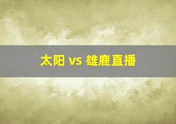 太阳 vs 雄鹿直播